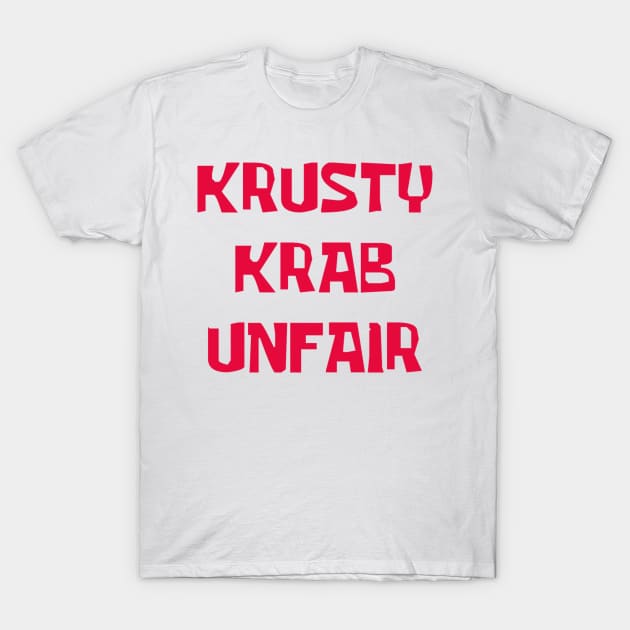 Krusty Krab Unfair! T-Shirt by The_RealPapaJohn